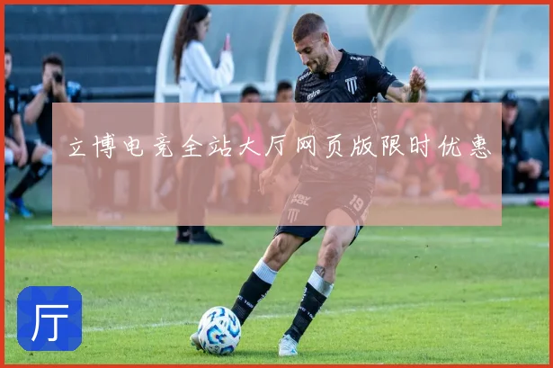 立博电竞全站大厅网页版限时优惠