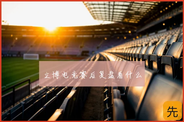 立博电竞赛后复盘看什么