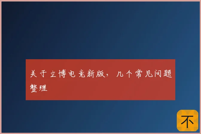 关于立博电竞新版，几个常见问题整理